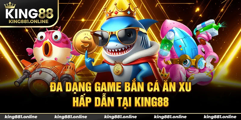 Đa dạng game bắn cá ăn xu hấp dẫn tại King88