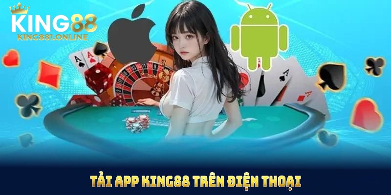 Tải app king88 trên điện thoại giúp hội viên dễ sử dụng, giao diện thân thiện